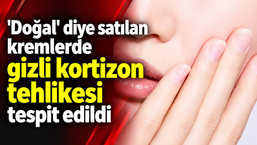 'Doğal' diye satılan kremlerde gizli kortizon tehlikesi tespit edildi