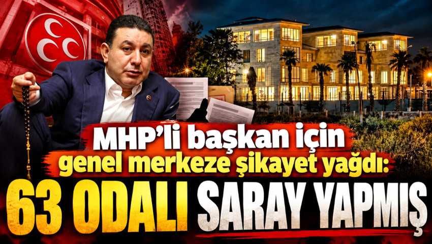 MHP'li başkan için genel merkeze şikayet yağdı: 63 odalı saray yapmış