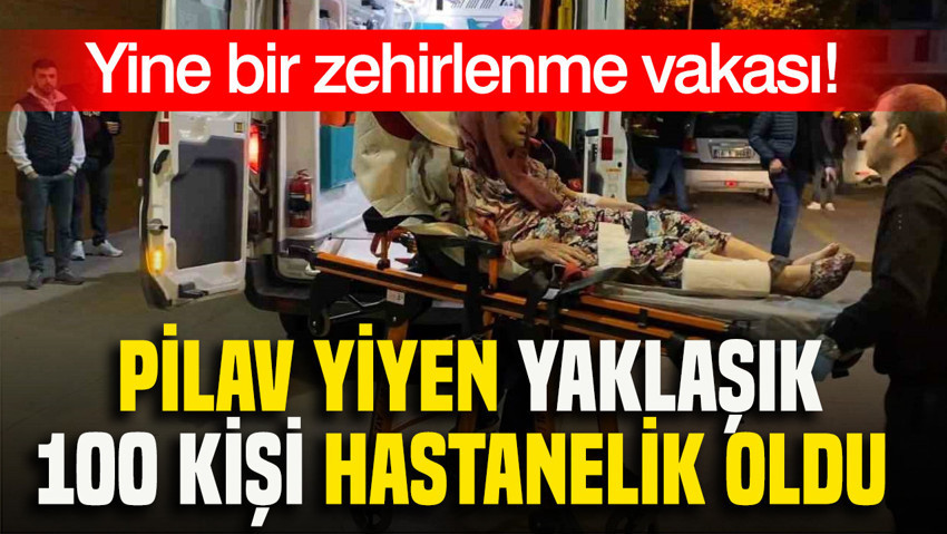 Yine bir zehirlenme vakası: Pilav yiyen yaklaşık 100 kişi hastanelik oldu