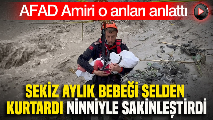 AFAD Amiri o anları anlattı: Sekiz aylık bebeği selden kurtardı, ninniyle sakinleştirdi