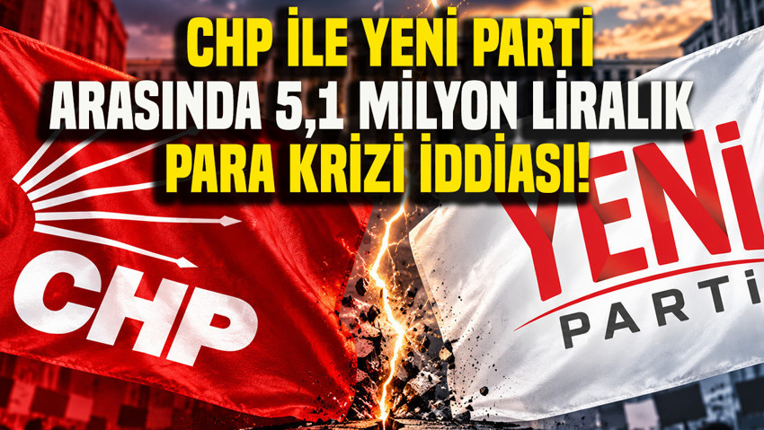 CHP ile Yeni Parti arasında 5,1 milyon liralık para krizi iddiası