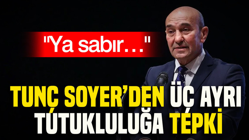 Tunç Soyer’den üç ayrı tutukluluğa tepki: Ya sabır…