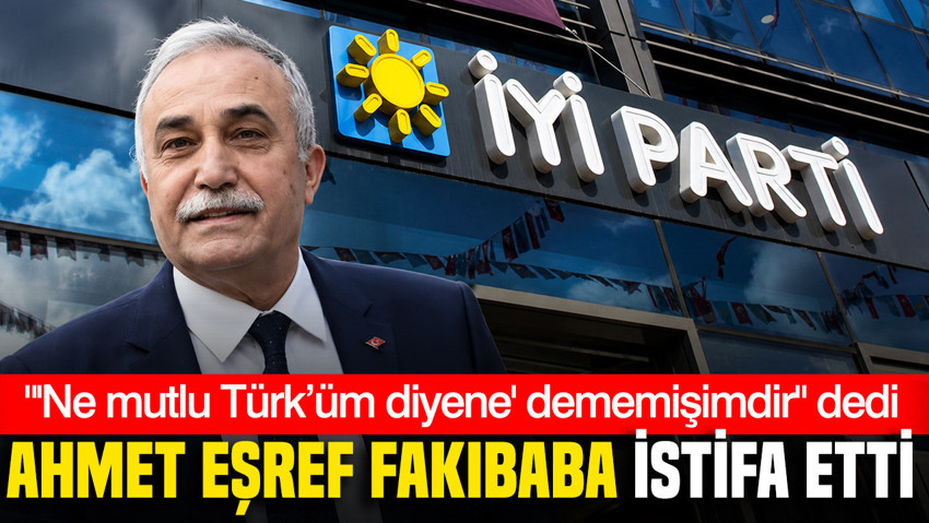 Ahmet Eşref Fakıbaba, İYİ Parti ve milletvekilliğinden istifa etti