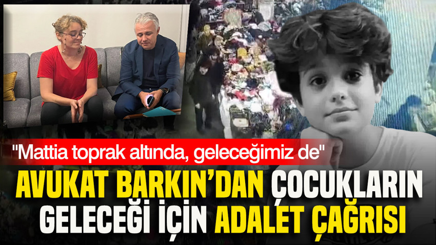 Avukat Barkın’dan çocukların geleceği için adalet çağrısı: Mattia toprak altında, geleceğimiz de