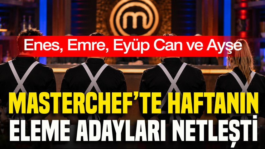 MasterChef’te haftanın eleme adayları netleşti: Enes, Emre, Ayşe ve Eyüp Can