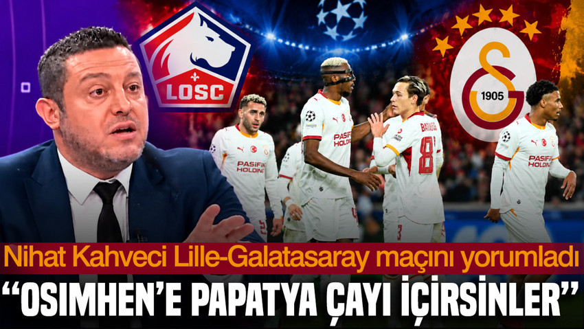 Nihat Kahveci Lille-Galatasaray maçını yorumladı: Osimhen’e papatya çayı içirsinler