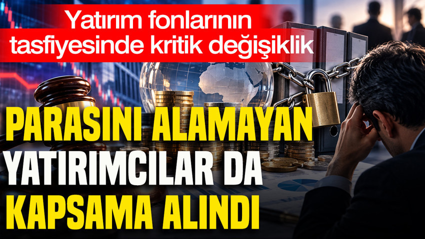 Yatırım fonlarının tasfiyesinde kritik değişiklik: Parasını alamayan yatırımcılar da kapsama alındı