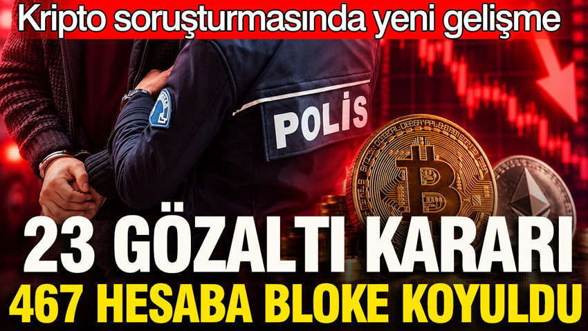 Kripto soruşturmasında 23 kişiye gözaltı kararı: 467 hesaba bloke koyuldu