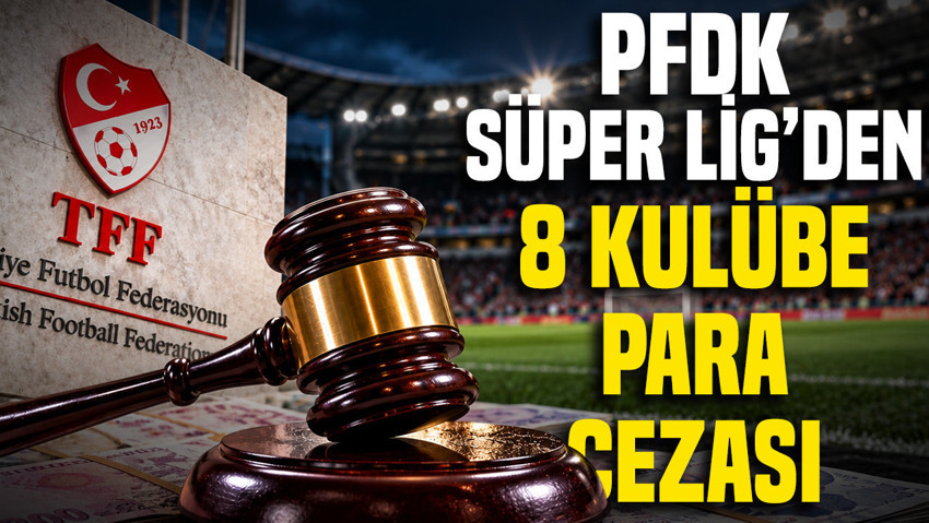 PFDK Süper Lig’den 8 kulübe para cezası verdi