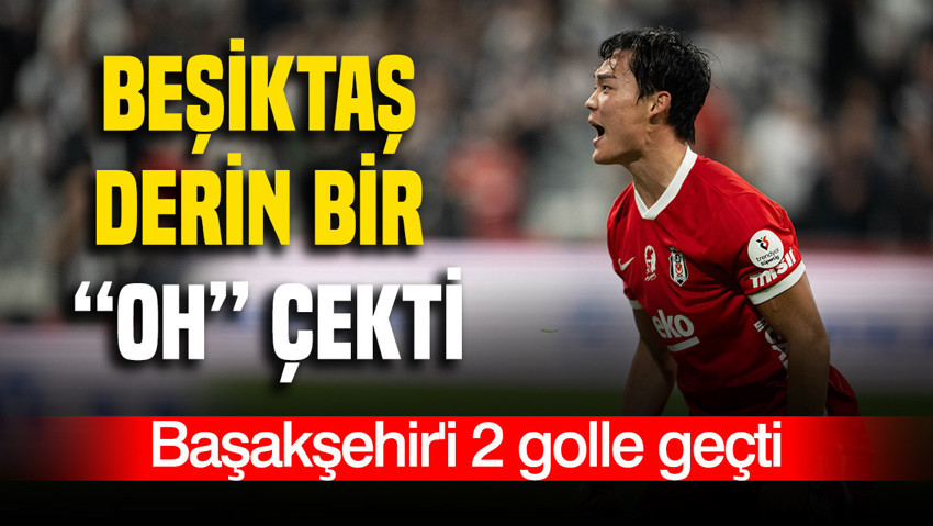 Beşiktaş derin bir “Oh” çekti: Başakşehir'i 2-0'lık skorla geçti