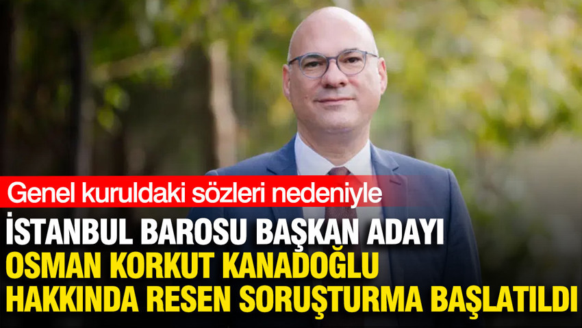 İstanbul Barosu başkan adayı Osman Korkut Kanadoğlu hakkında resen soruşturma başlatıldı