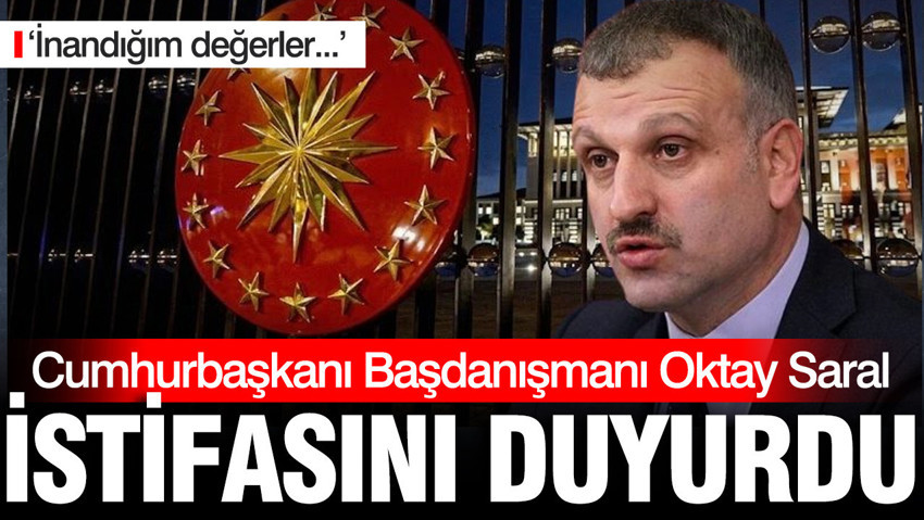 Oktay Saral Cumhurbaşkanlığı Başdanışmanlığı görevinden istifa etti
