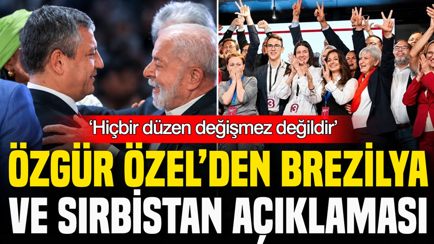 Özgür Özel’den Brezilya ve Sırbistan açıklaması: ‘Hiçbir düzen değişmez değildir’