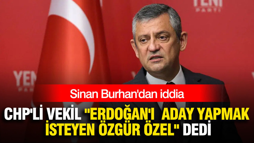 Sinan Burhan'dan iddia: CHP'li Adıgüzel, "Erdoğan'ı aday yapmak isteyen Özgür Özel" dedi