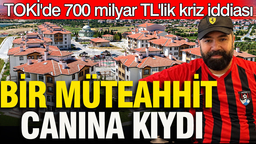TOKİ ödemelerinde 700 milyar TL'lik kriz iddiası: Bir müteahhit canına kıydı