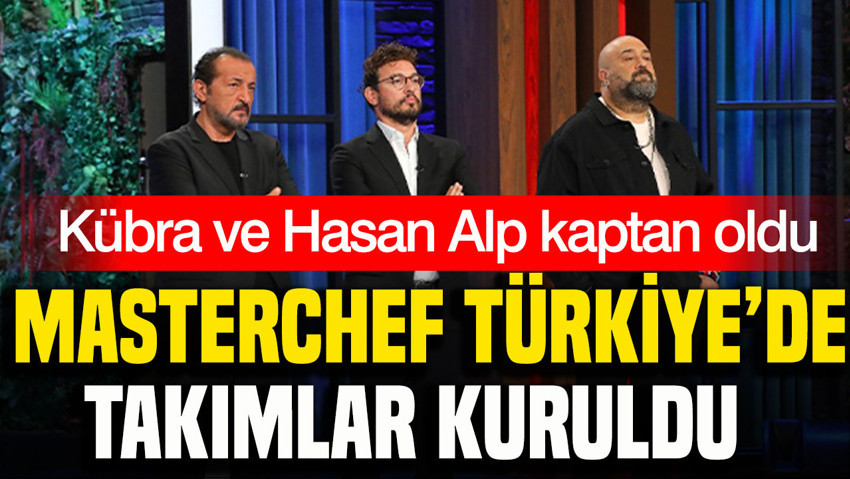 MasterChef Türkiye’de takımlar kuruldu: Kübra ve Hasan Alp kaptan oldu