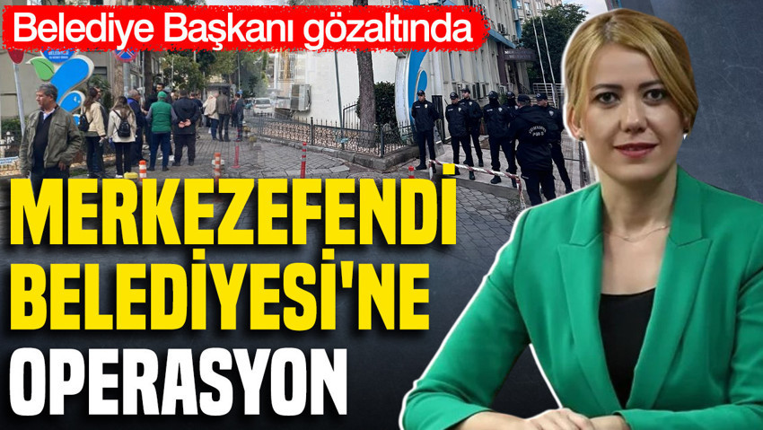 Merkezefendi Belediyesi’ne operasyon: Belediye Başkanı Şeniz Doğan gözaltında