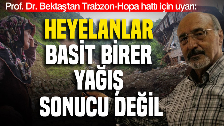 Prof. Dr. Osman Bektaş'tan Trabzon-Hopa hattı için uyarı: "Heyelanlar basit birer yağış sonucu değil"