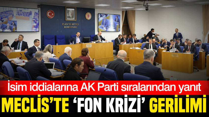 TBMM Plan ve Bütçe Komisyonu’nda AK Parti ile YENİ Parti arasında “Fon krizi” tartışması