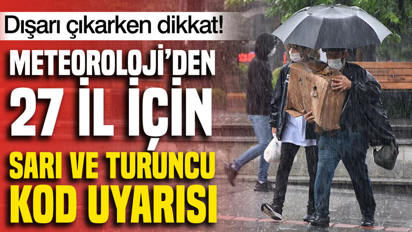 Meteoroloji’den 27 il için sarı ve turuncu kod uyarısı: İstanbul’da yağışların kuvvetli olması bekleniyor