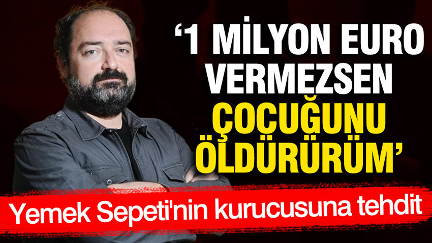 Yemeksepeti'nin kurucusu Nevzat Aydın'a tehdit: 1 milyon Euro vermezsen çocuğunu öldürürüz