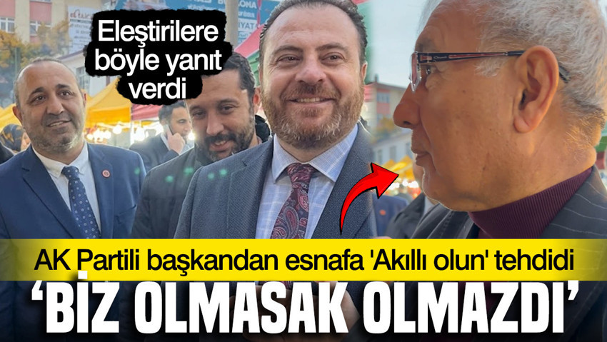 AK Parti ilçe başkanından esnafa: Ağlama, biz olmasak buralar olmazdı