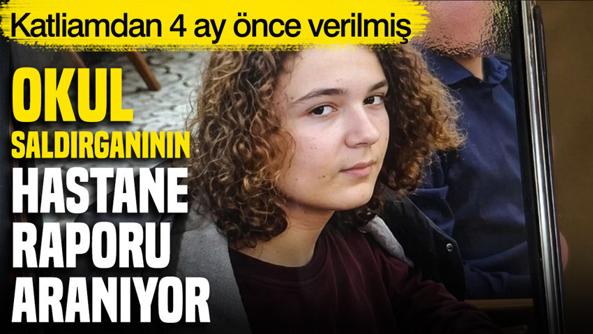 Kahramanmaraş’taki okul saldırganının hastane polisine verilen raporu kayıp
