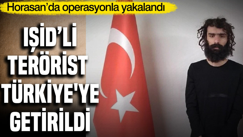 MİT’in Horasan'da düzenlediği operasyonda yakalanan IŞİD'li terörist Bahadır Türkiye'ye getirildi