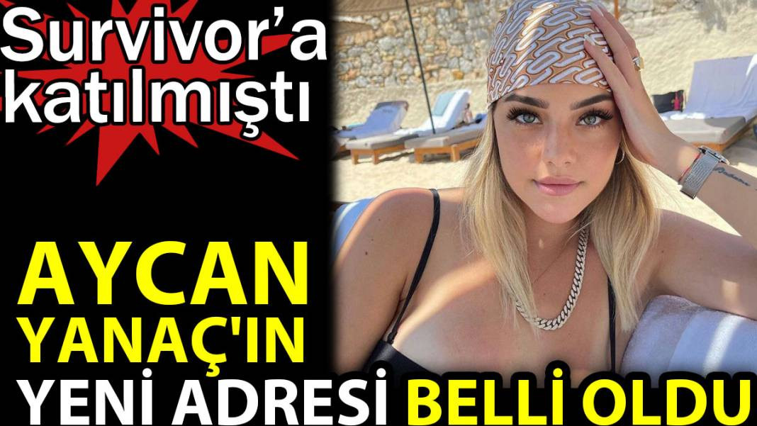 Aycan Yanaç'ın yeni adresi belli oldu. Survivor'a katılmıştı