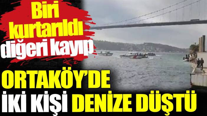 Ortak&ouml;y'de 2 kişi denize d&uuml;şt&uuml;. Biri kurtarıldı diğeri kayıp