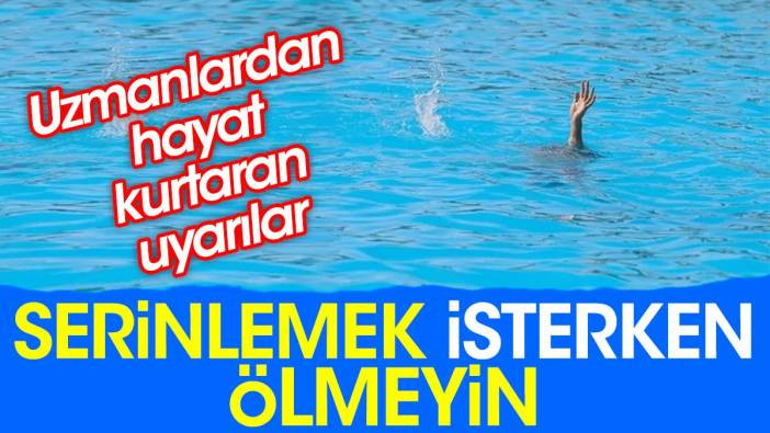 Serinlemek isterken ölmeyin. Uzmanlardan hayat kurtaran uyarılar